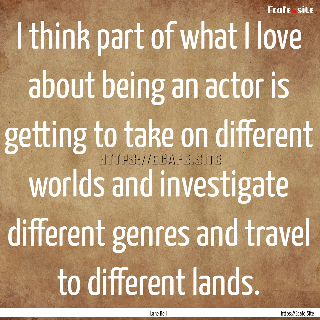 I think part of what I love about being an.... : Quote by Lake Bell