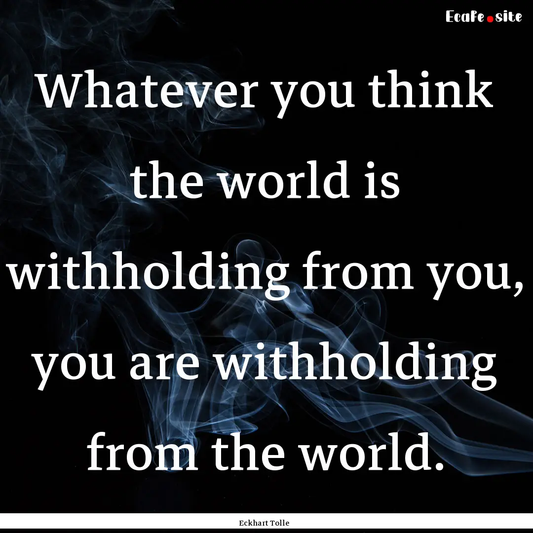 Whatever you think the world is withholding.... : Quote by Eckhart Tolle