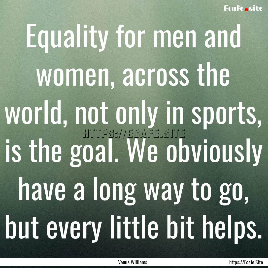 Equality for men and women, across the world,.... : Quote by Venus Williams