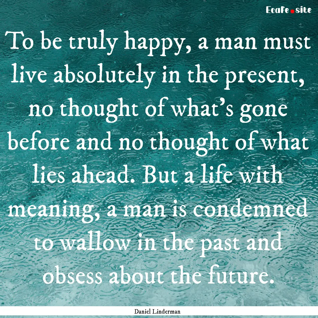 To be truly happy, a man must live absolutely.... : Quote by Daniel Linderman