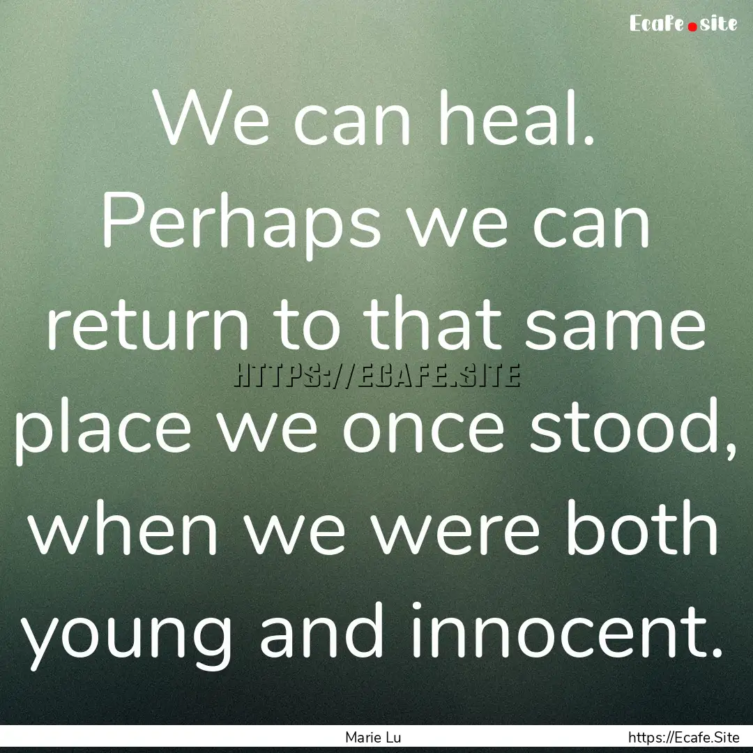 We can heal. Perhaps we can return to that.... : Quote by Marie Lu