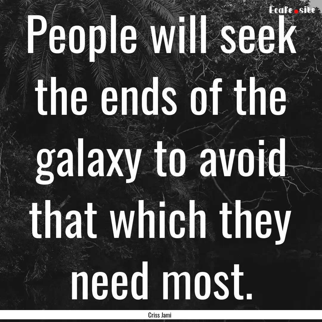 People will seek the ends of the galaxy to.... : Quote by Criss Jami