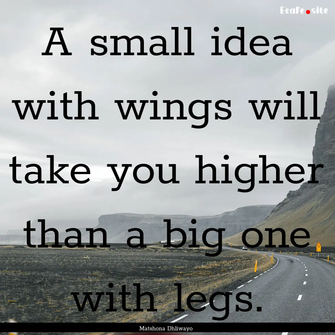 A small idea with wings will take you higher.... : Quote by Matshona Dhliwayo