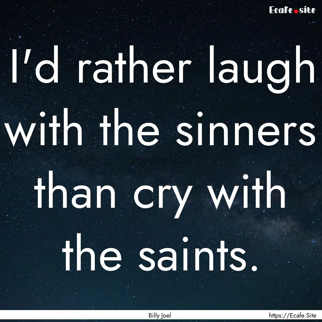 I'd rather laugh with the sinners than cry.... : Quote by Billy Joel