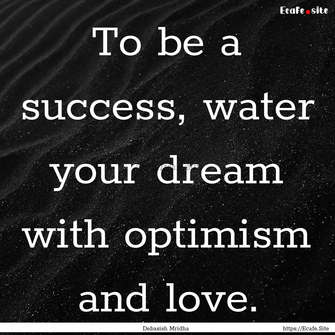 To be a success, water your dream with optimism.... : Quote by Debasish Mridha