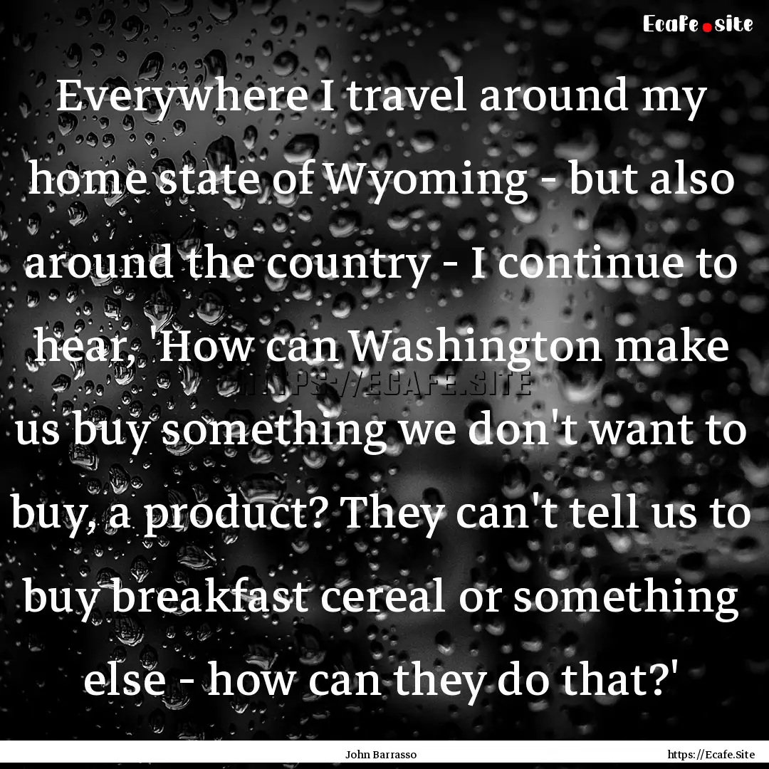 Everywhere I travel around my home state.... : Quote by John Barrasso