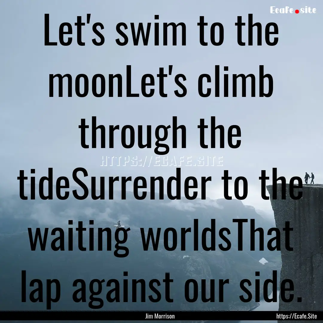 Let's swim to the moonLet's climb through.... : Quote by Jim Morrison