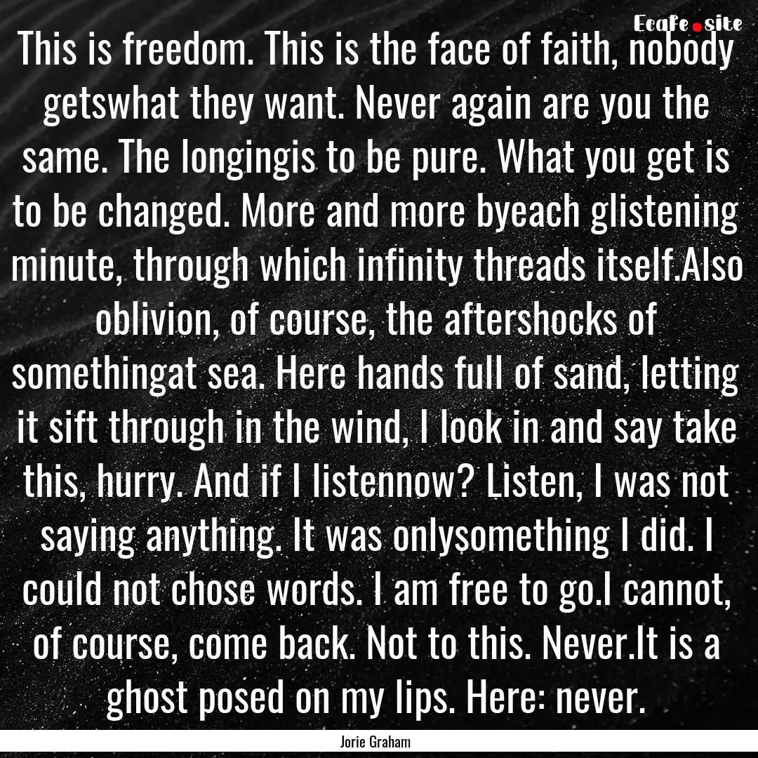 This is freedom. This is the face of faith,.... : Quote by Jorie Graham