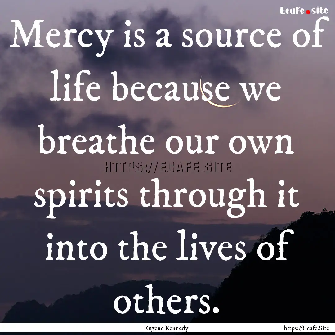 Mercy is a source of life because we breathe.... : Quote by Eugene Kennedy