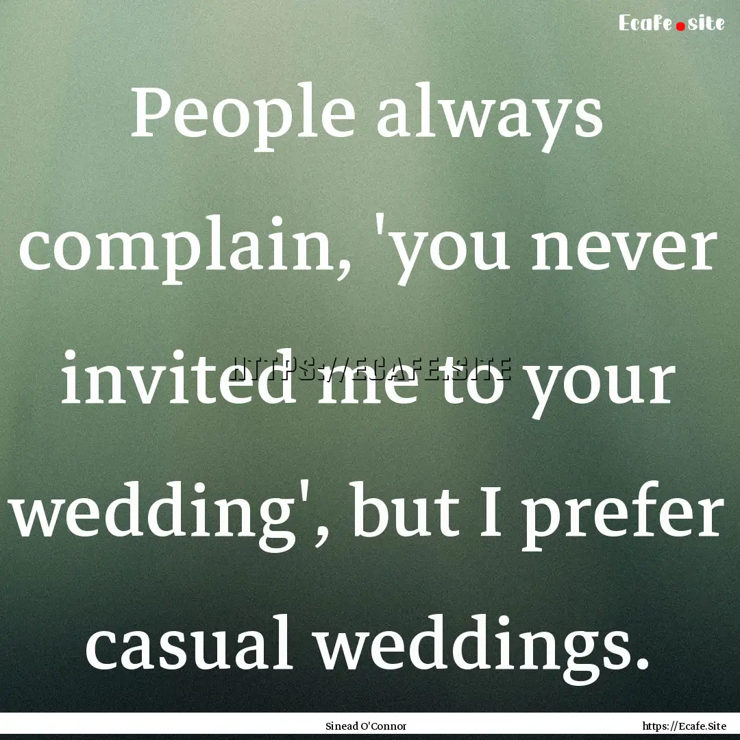 People always complain, 'you never invited.... : Quote by Sinead O'Connor