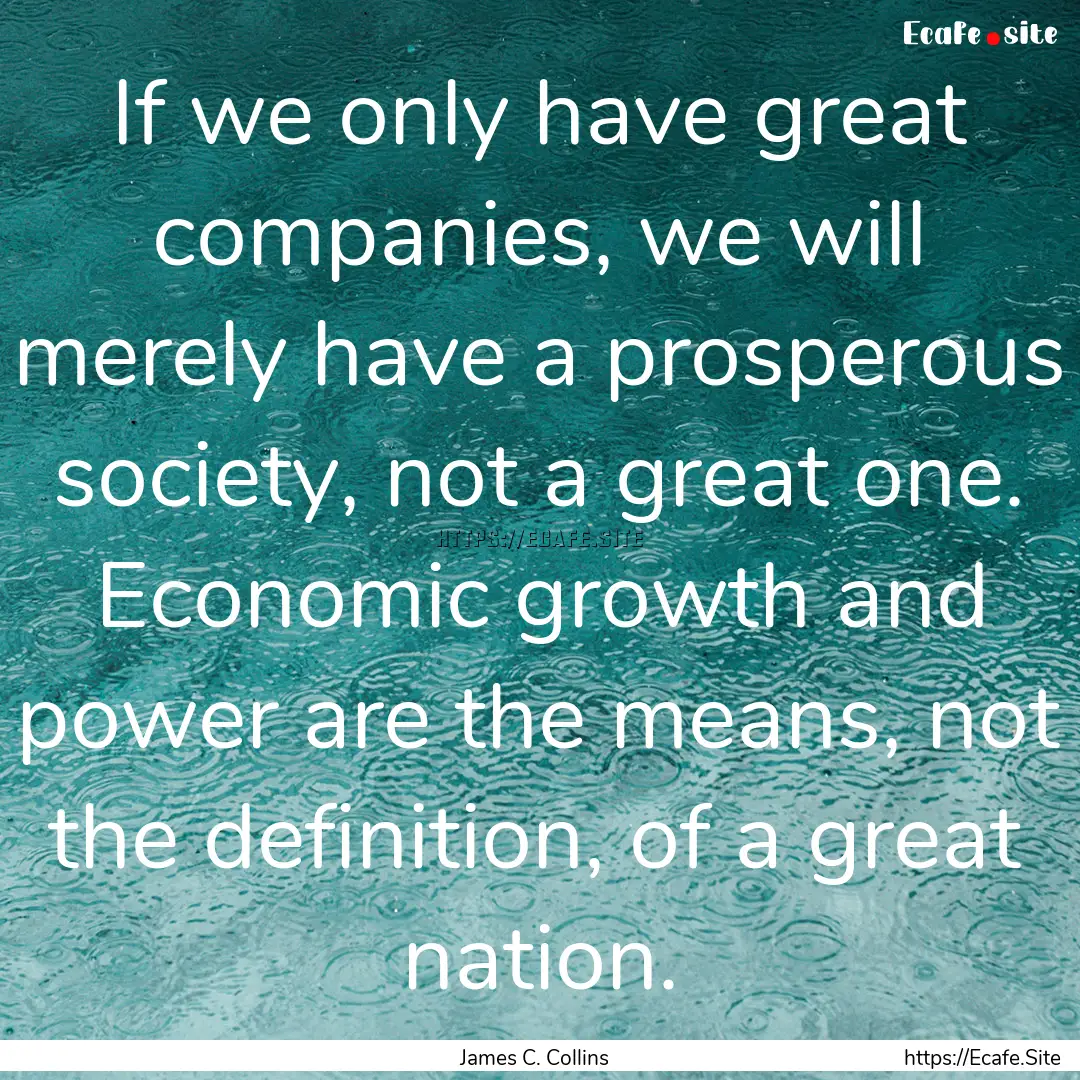 If we only have great companies, we will.... : Quote by James C. Collins