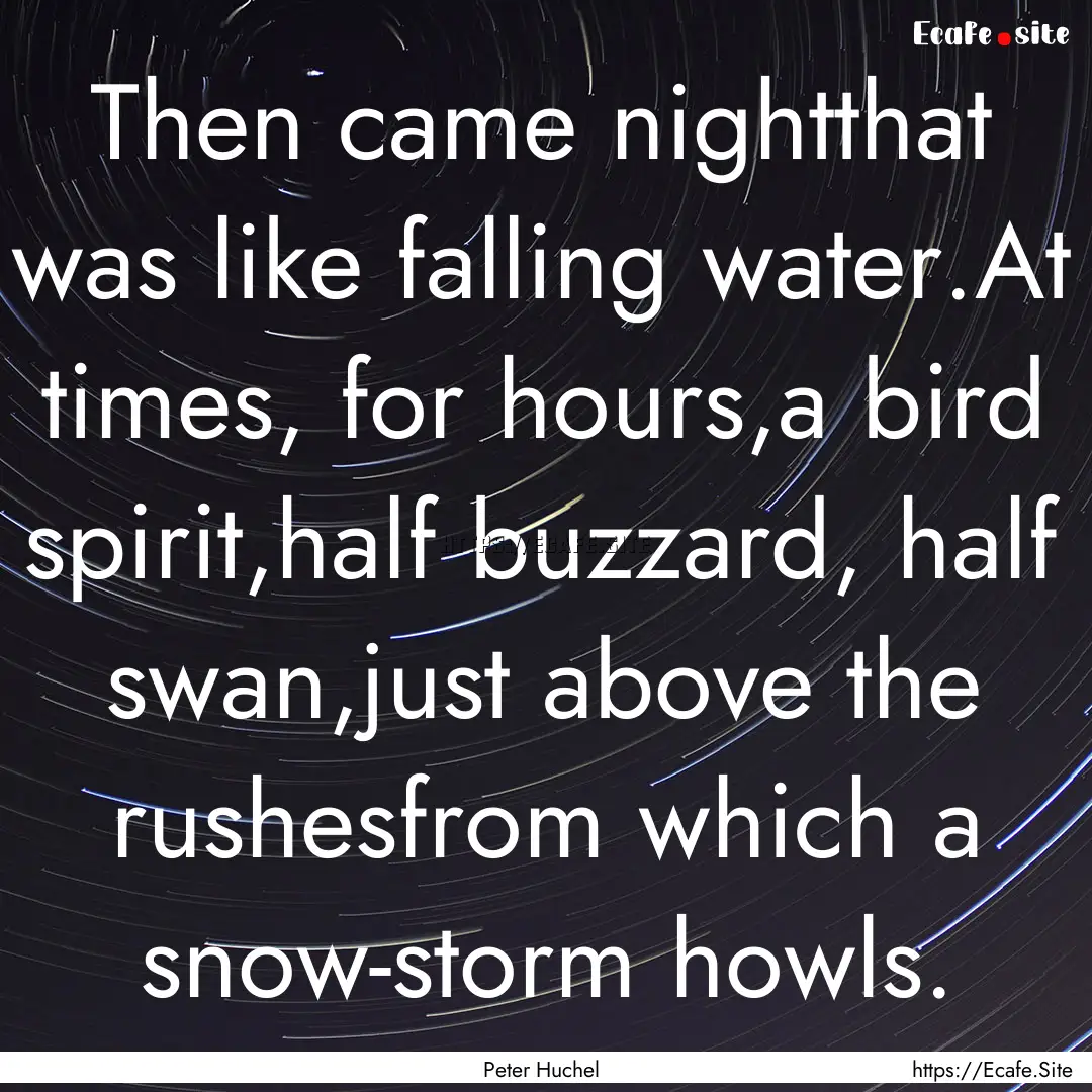 Then came nightthat was like falling water.At.... : Quote by Peter Huchel