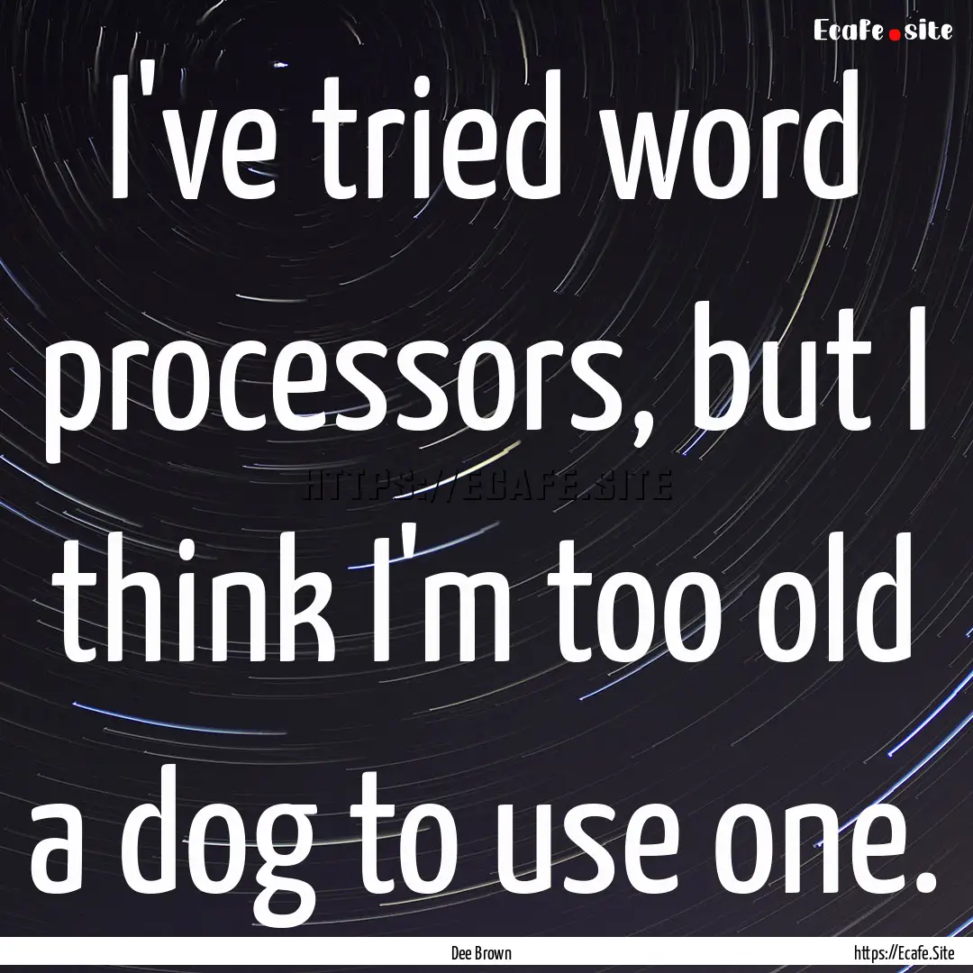 I've tried word processors, but I think I'm.... : Quote by Dee Brown