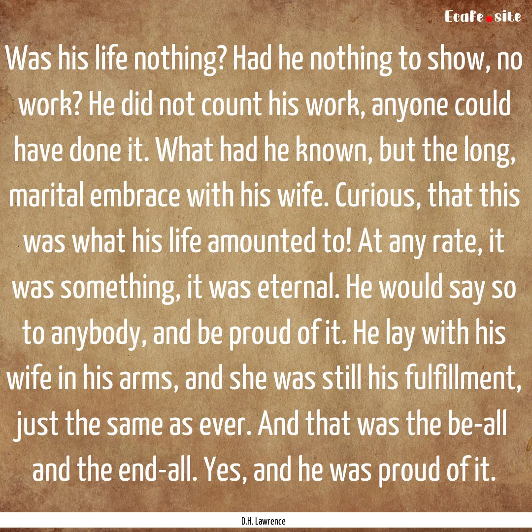 Was his life nothing? Had he nothing to show,.... : Quote by D.H. Lawrence