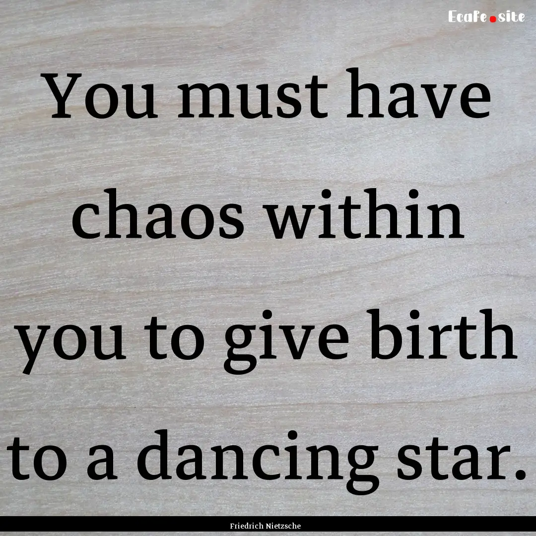 You must have chaos within you to give birth.... : Quote by Friedrich Nietzsche