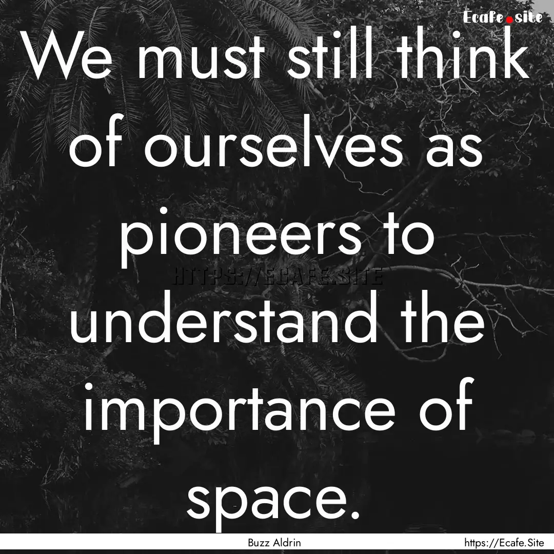 We must still think of ourselves as pioneers.... : Quote by Buzz Aldrin