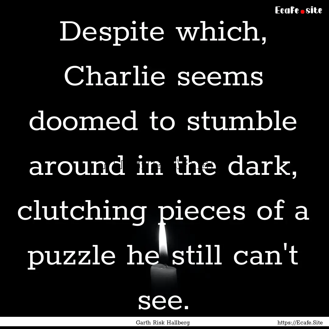 Despite which, Charlie seems doomed to stumble.... : Quote by Garth Risk Hallberg