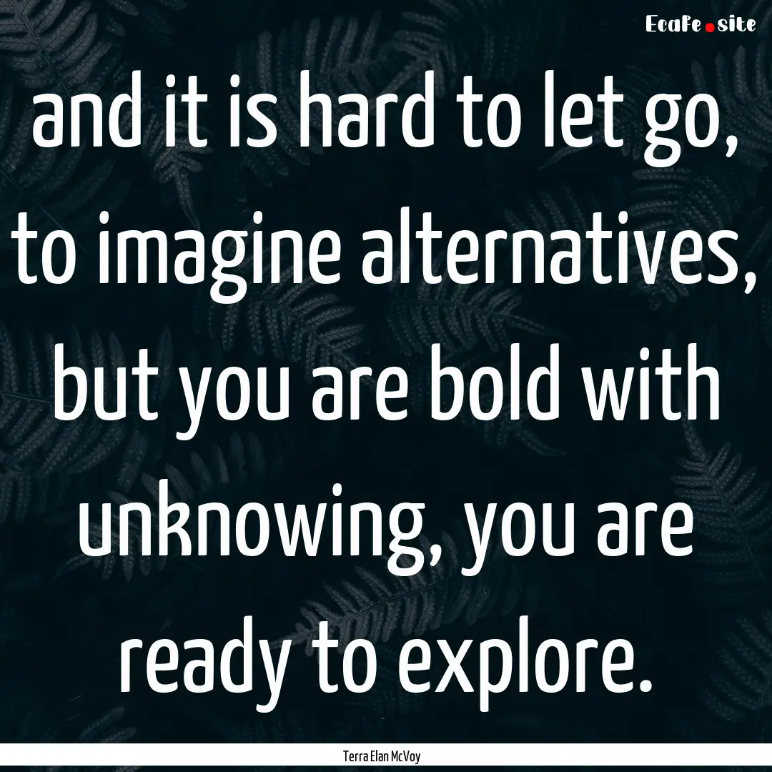 and it is hard to let go, to imagine alternatives,.... : Quote by Terra Elan McVoy