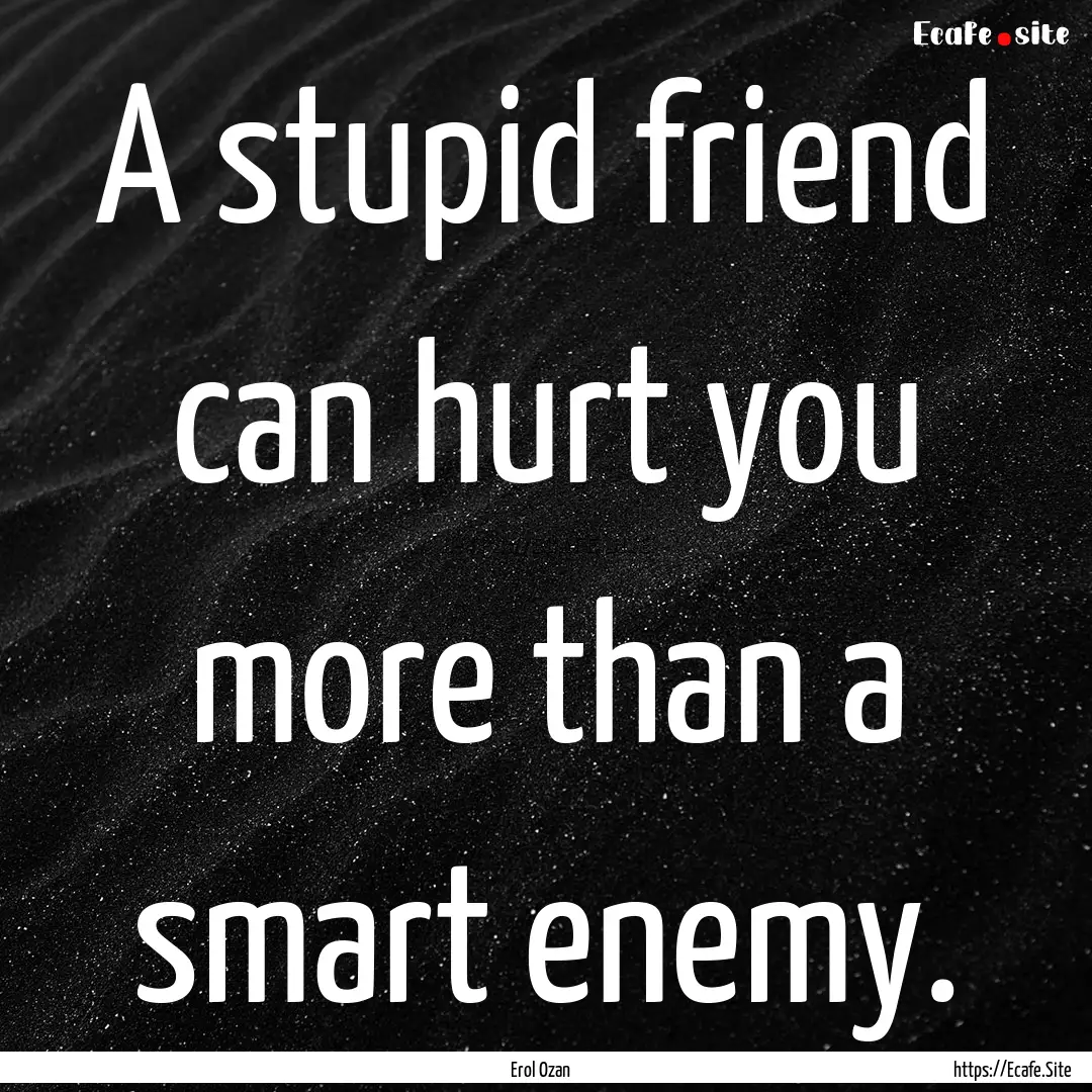 A stupid friend can hurt you more than a.... : Quote by Erol Ozan