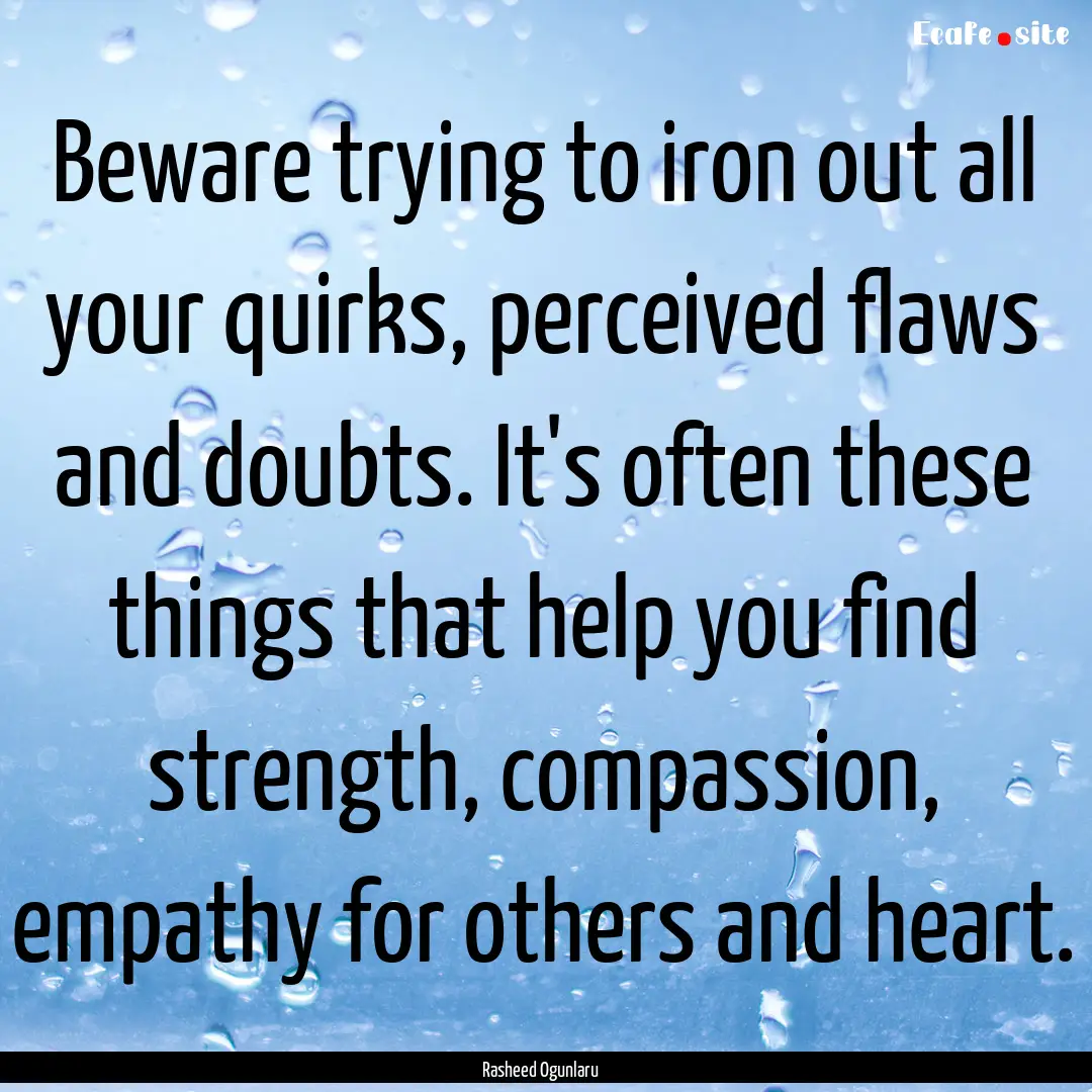 Beware trying to iron out all your quirks,.... : Quote by Rasheed Ogunlaru