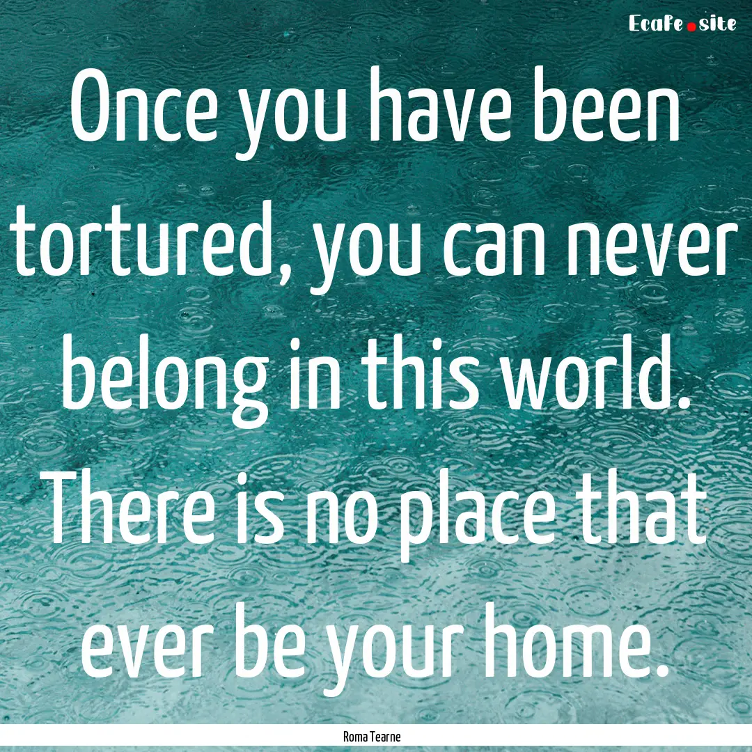 Once you have been tortured, you can never.... : Quote by Roma Tearne