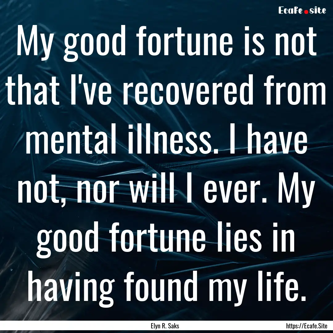 My good fortune is not that I've recovered.... : Quote by Elyn R. Saks