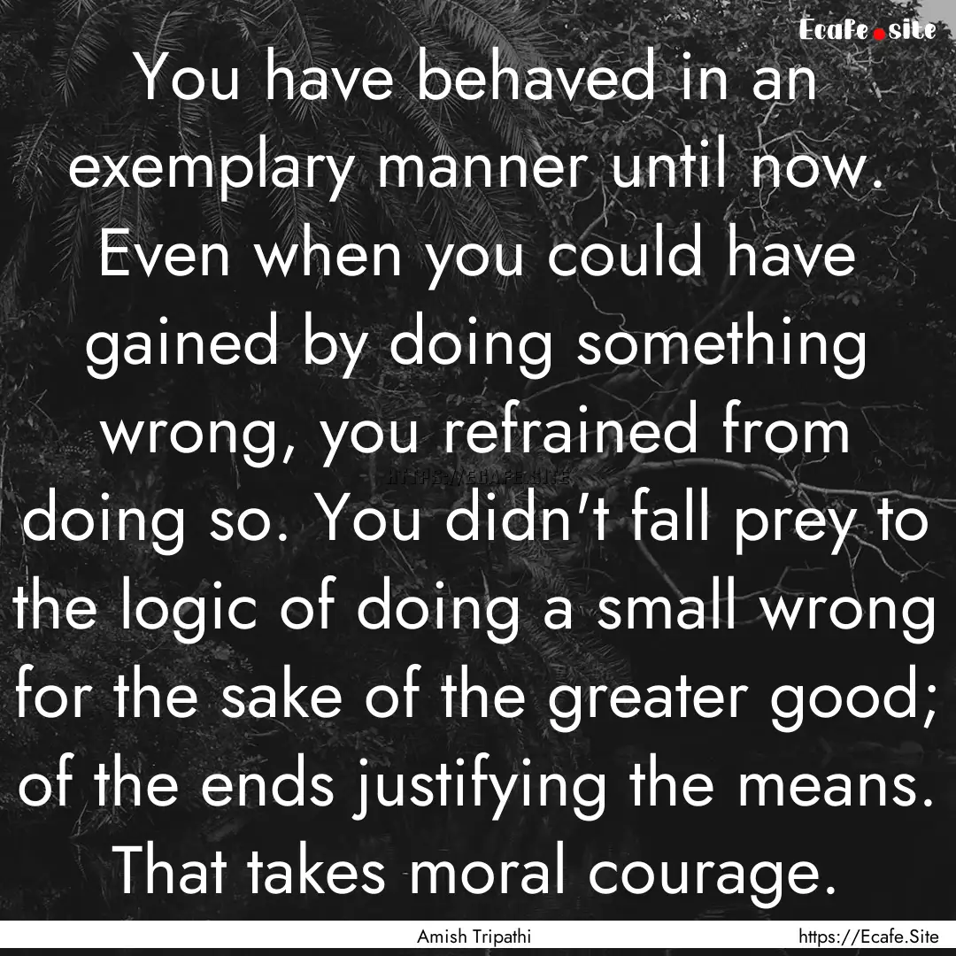 You have behaved in an exemplary manner until.... : Quote by Amish Tripathi