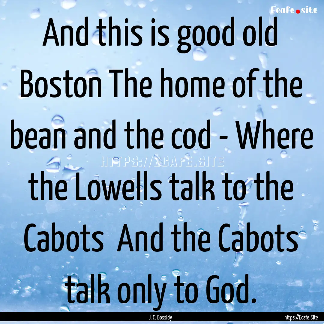 And this is good old Boston The home of the.... : Quote by J. C. Bossidy