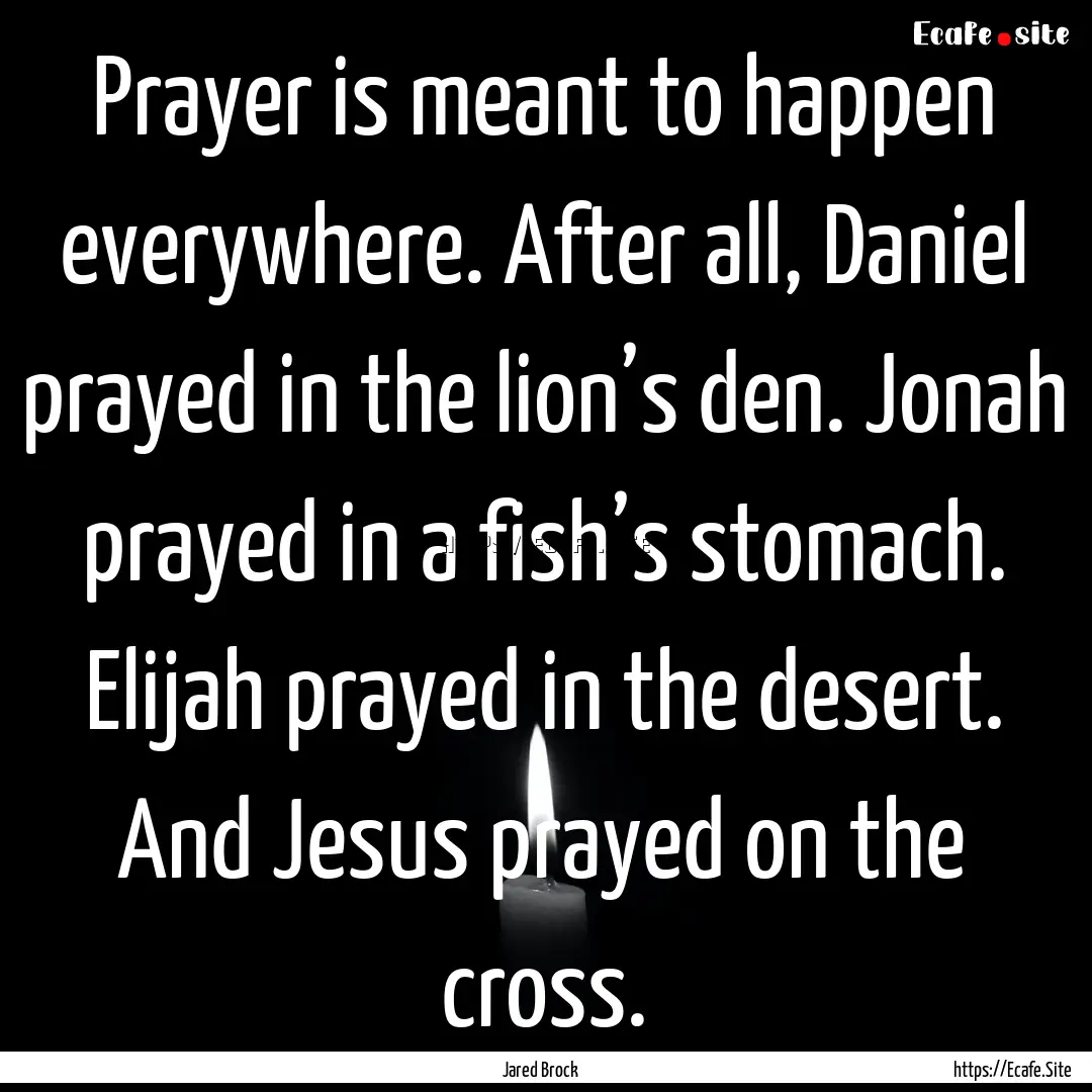 Prayer is meant to happen everywhere. After.... : Quote by Jared Brock