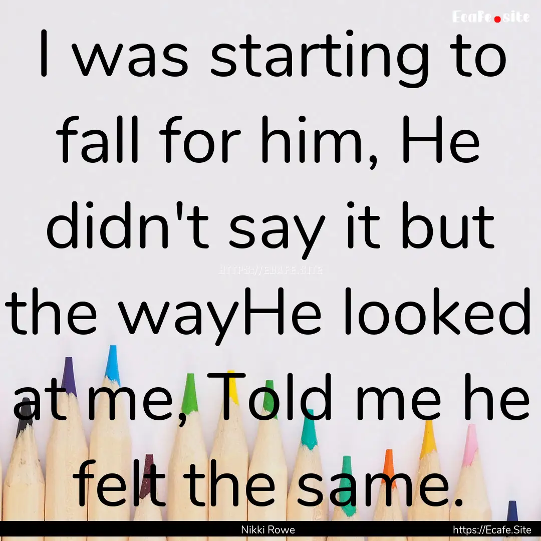 I was starting to fall for him, He didn't.... : Quote by Nikki Rowe