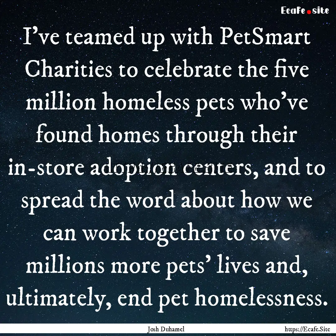 I've teamed up with PetSmart Charities to.... : Quote by Josh Duhamel