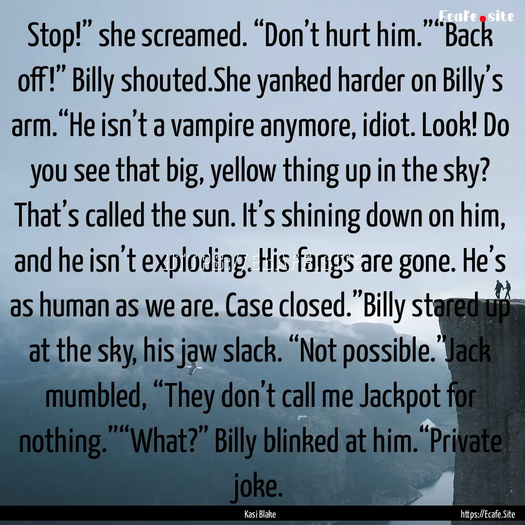 Stop!” she screamed. “Don’t hurt him.”“Back.... : Quote by Kasi Blake