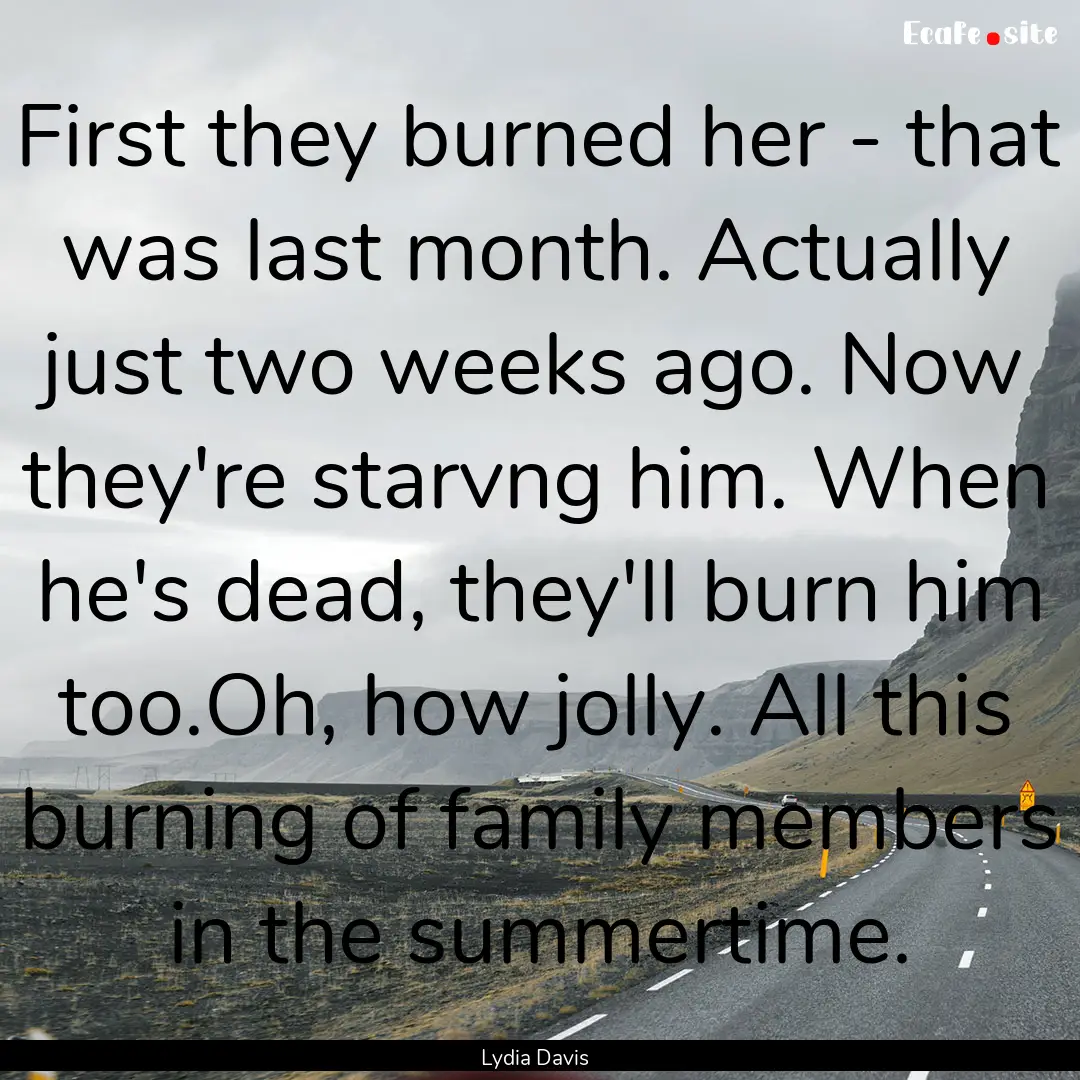 First they burned her - that was last month..... : Quote by Lydia Davis