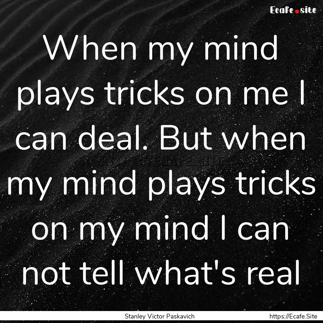 When my mind plays tricks on me I can deal..... : Quote by Stanley Victor Paskavich