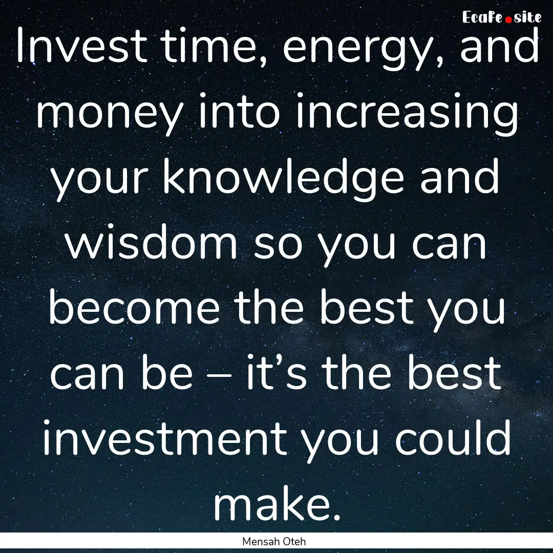 Invest time, energy, and money into increasing.... : Quote by Mensah Oteh