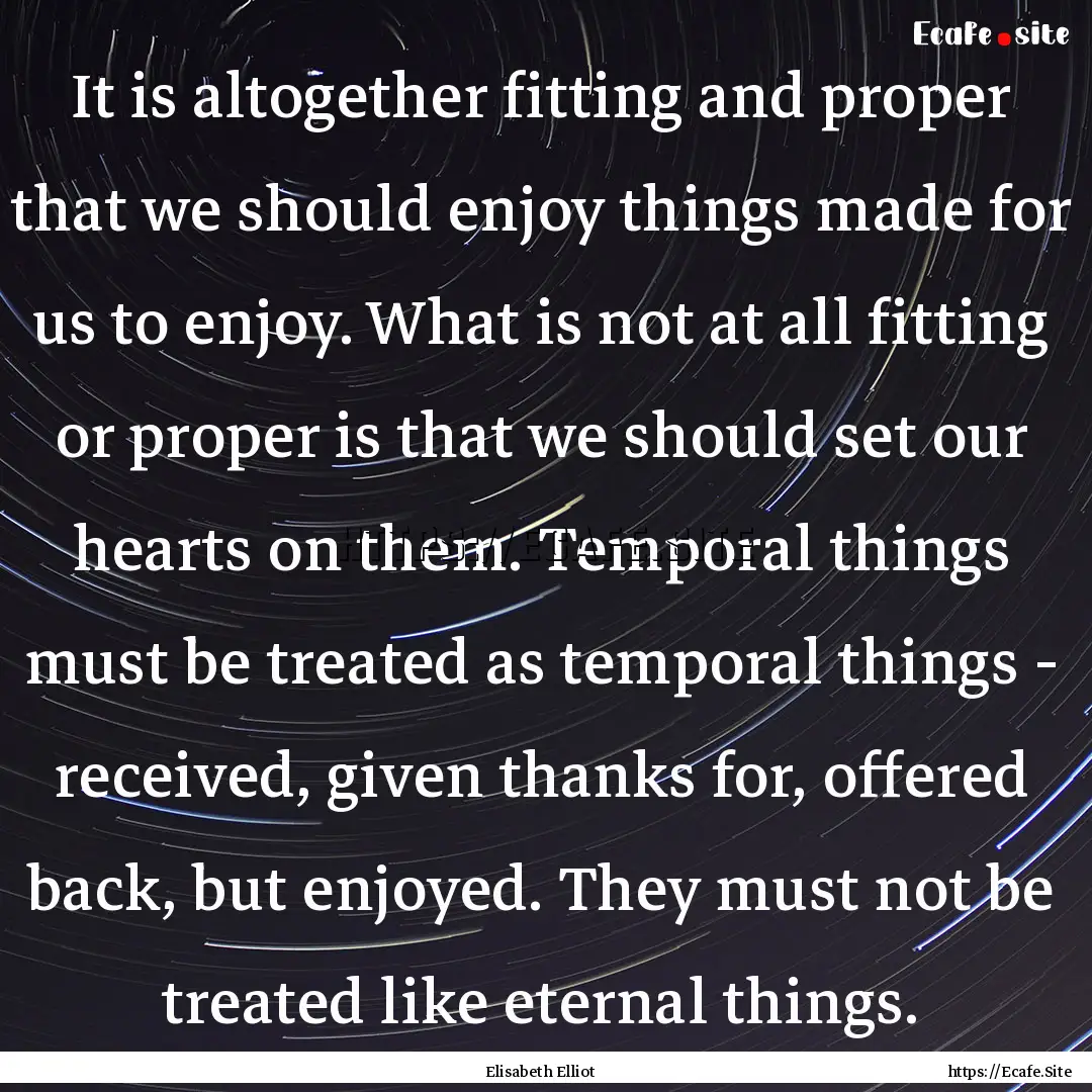 It is altogether fitting and proper that.... : Quote by Elisabeth Elliot