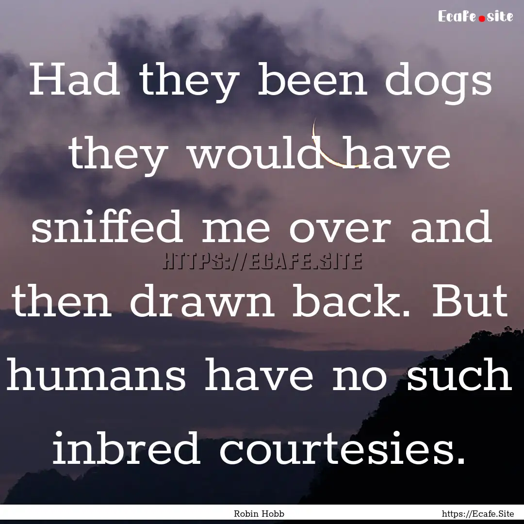 Had they been dogs they would have sniffed.... : Quote by Robin Hobb