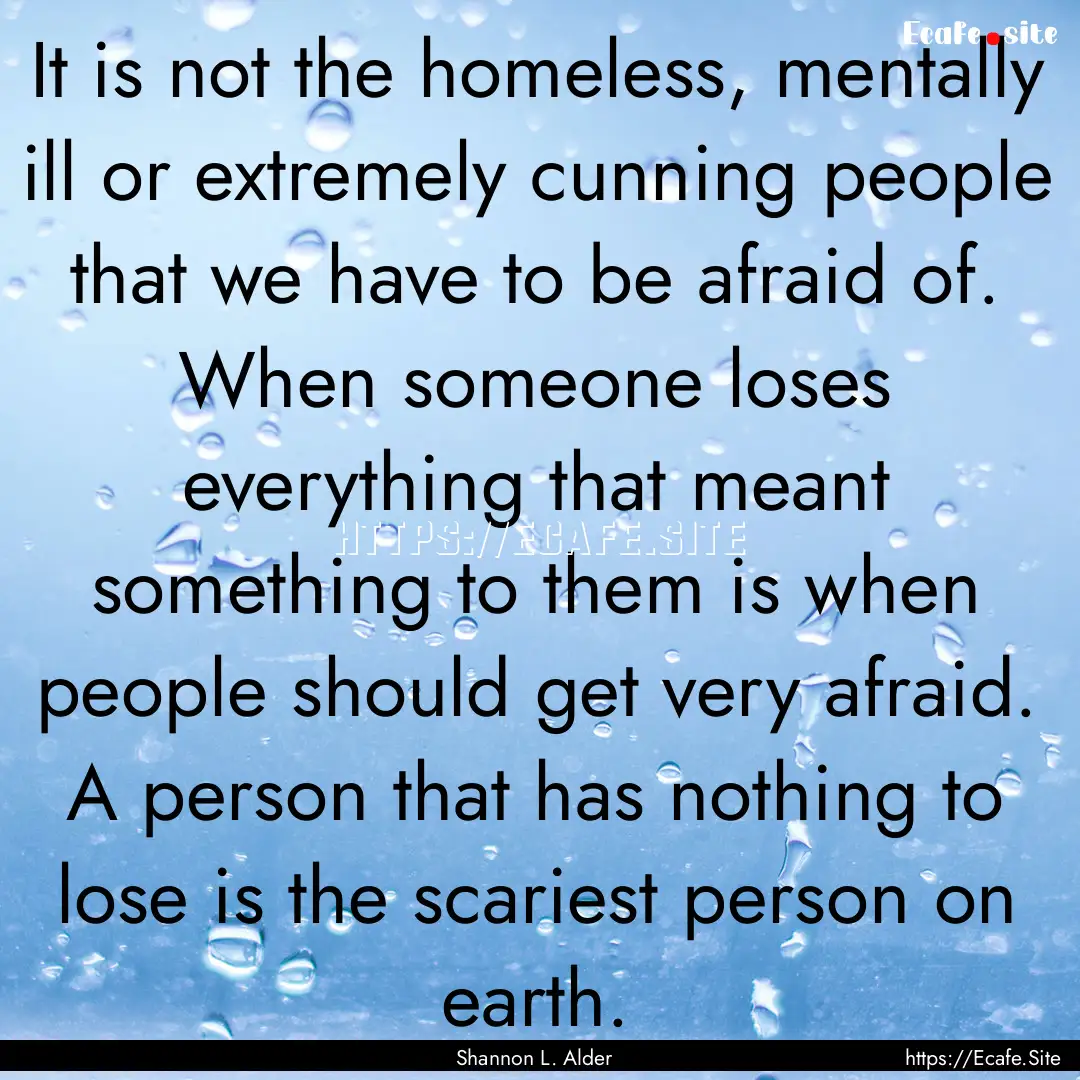 It is not the homeless, mentally ill or extremely.... : Quote by Shannon L. Alder