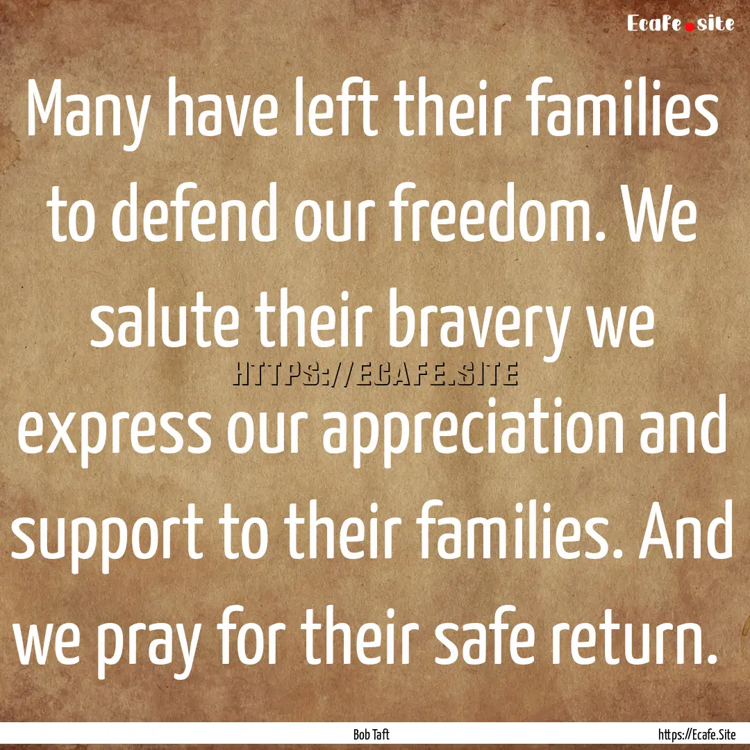 Many have left their families to defend our.... : Quote by Bob Taft