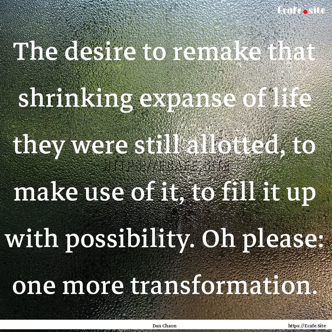 The desire to remake that shrinking expanse.... : Quote by Dan Chaon