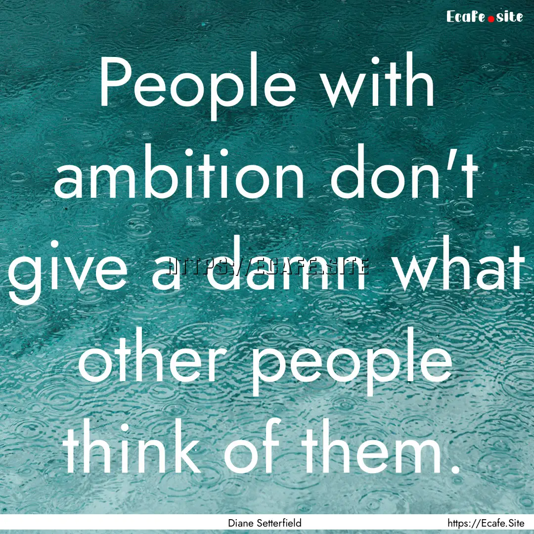 People with ambition don't give a damn what.... : Quote by Diane Setterfield