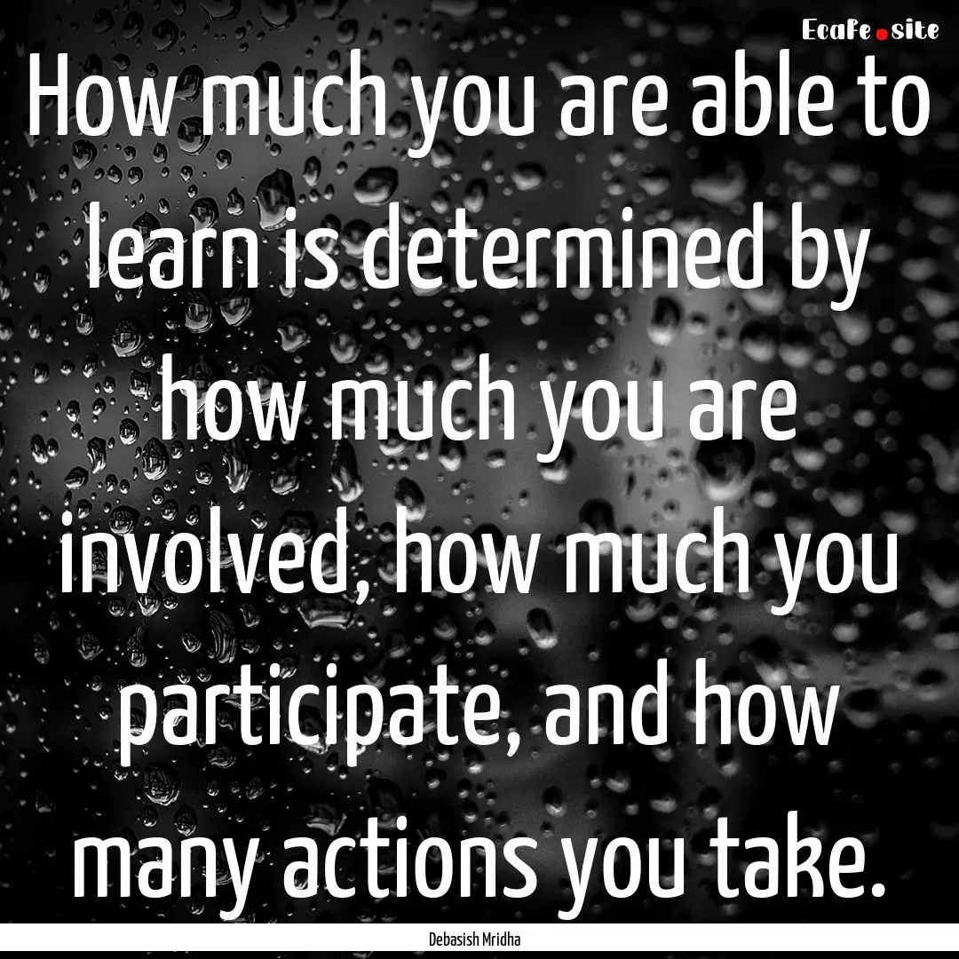 How much you are able to learn is determined.... : Quote by Debasish Mridha