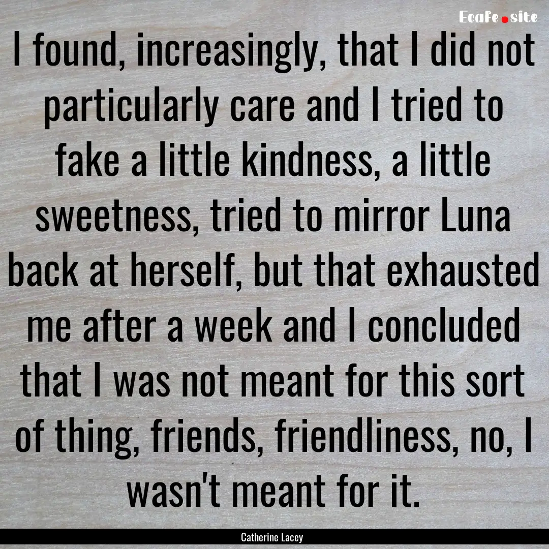 I found, increasingly, that I did not particularly.... : Quote by Catherine Lacey