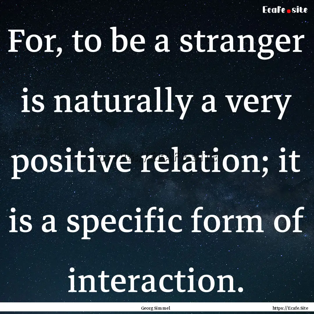 For, to be a stranger is naturally a very.... : Quote by Georg Simmel