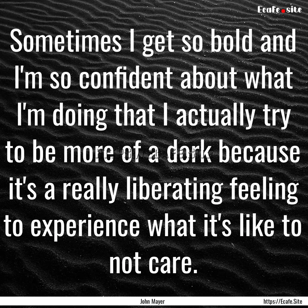 Sometimes I get so bold and I'm so confident.... : Quote by John Mayer