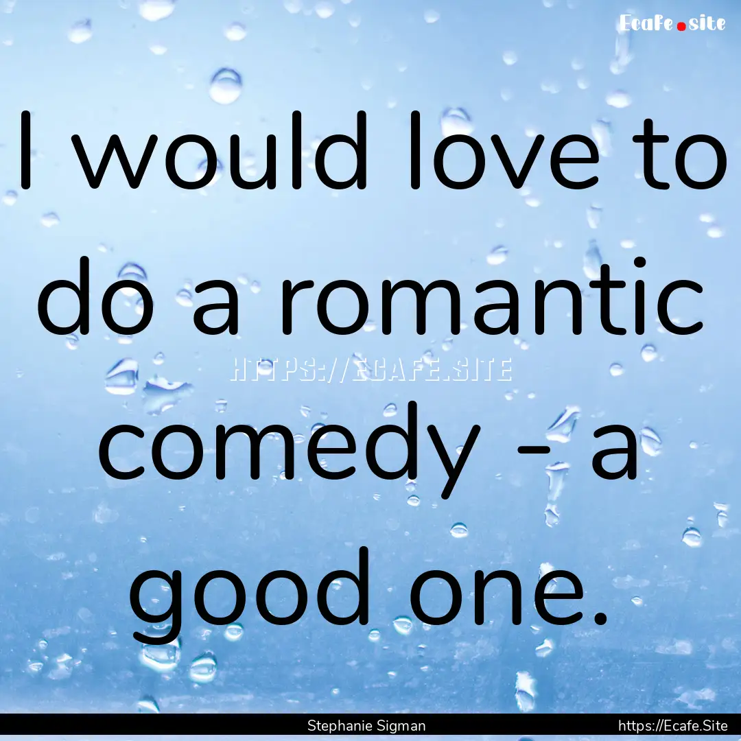 I would love to do a romantic comedy - a.... : Quote by Stephanie Sigman