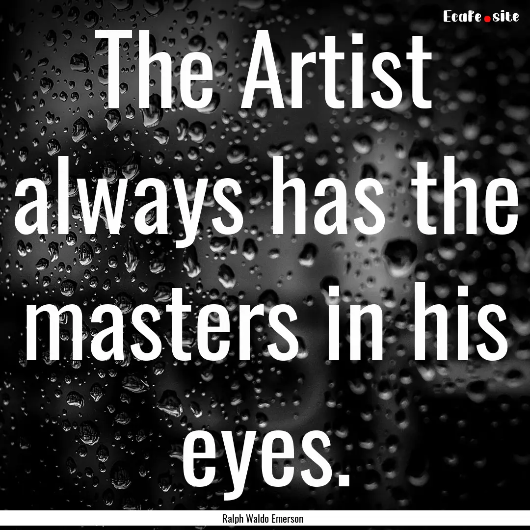 The Artist always has the masters in his.... : Quote by Ralph Waldo Emerson