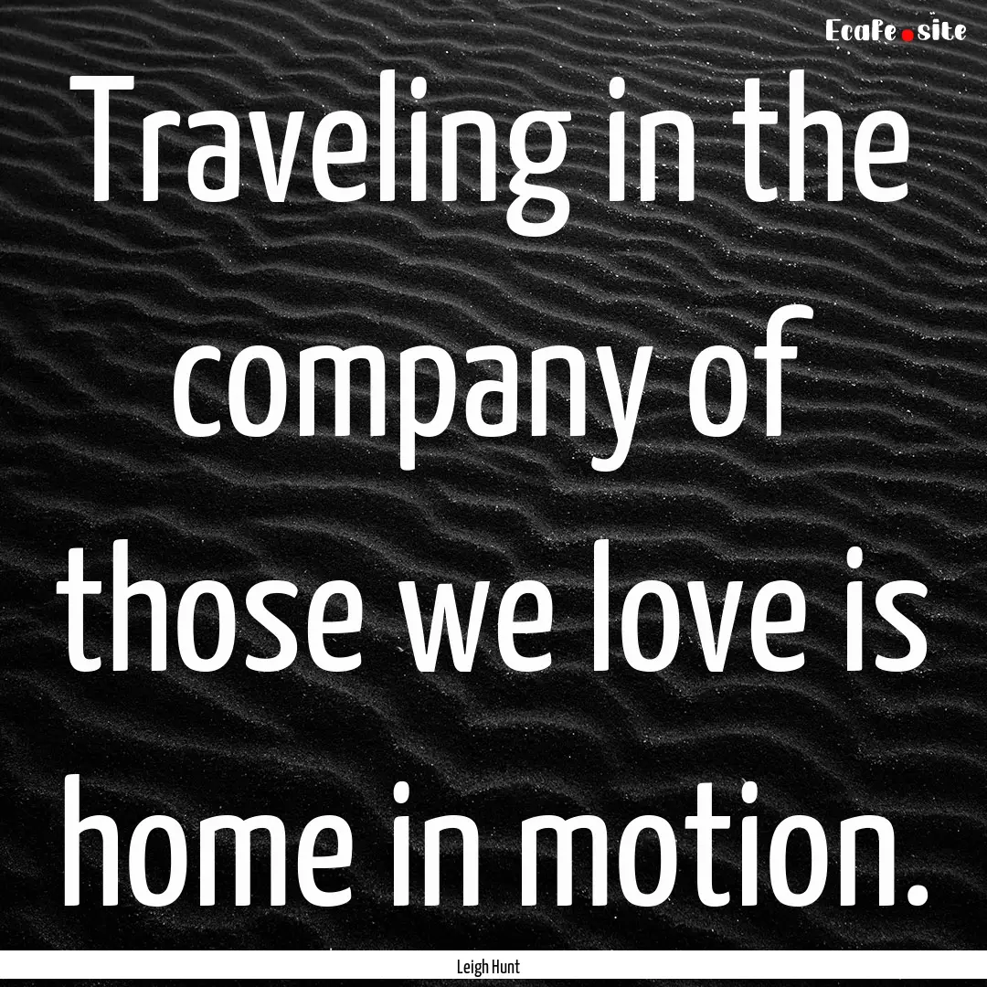 Traveling in the company of those we love.... : Quote by Leigh Hunt