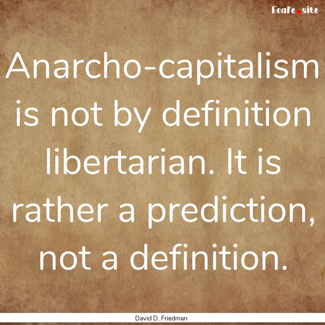 Anarcho-capitalism is not by definition libertarian..... : Quote by David D. Friedman