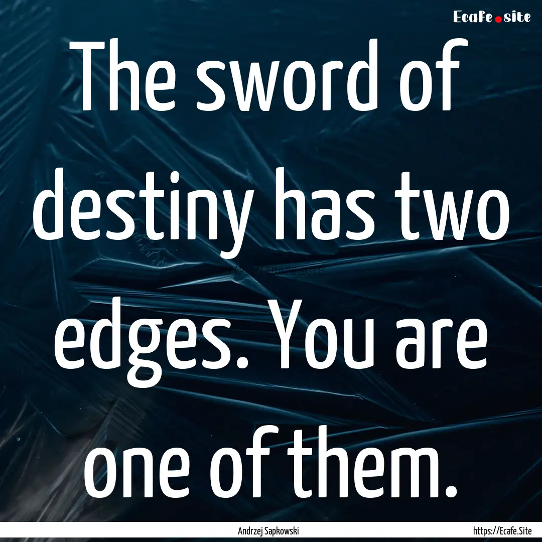 The sword of destiny has two edges. You are.... : Quote by Andrzej Sapkowski